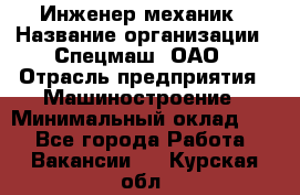 Инженер-механик › Название организации ­ Спецмаш, ОАО › Отрасль предприятия ­ Машиностроение › Минимальный оклад ­ 1 - Все города Работа » Вакансии   . Курская обл.